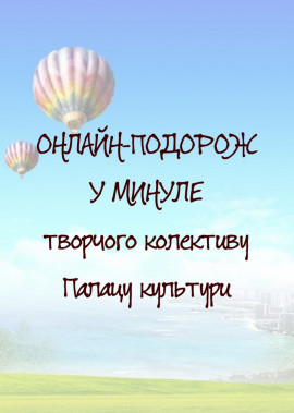 ОНЛАЙН-ПОДОРОЖ У МИНУЛЕ творчого колективу Палацу культури